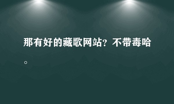 那有好的藏歌网站？不带毒哈。