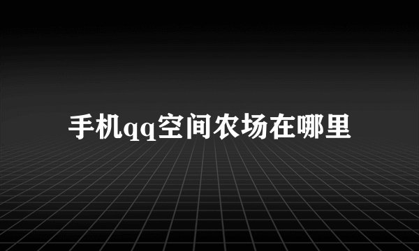 手机qq空间农场在哪里