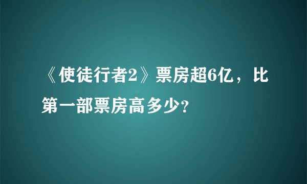 《使徒行者2》票房超6亿，比第一部票房高多少？
