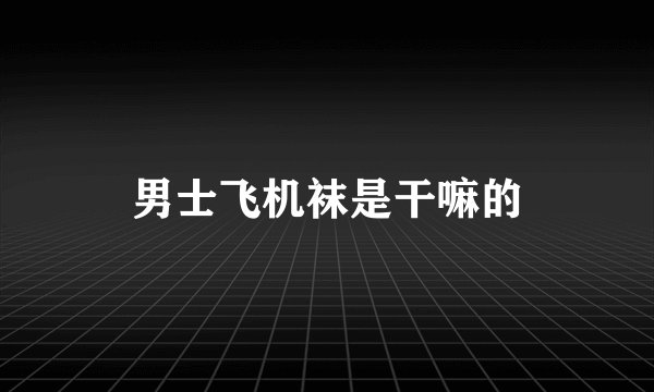 男士飞机袜是干嘛的
