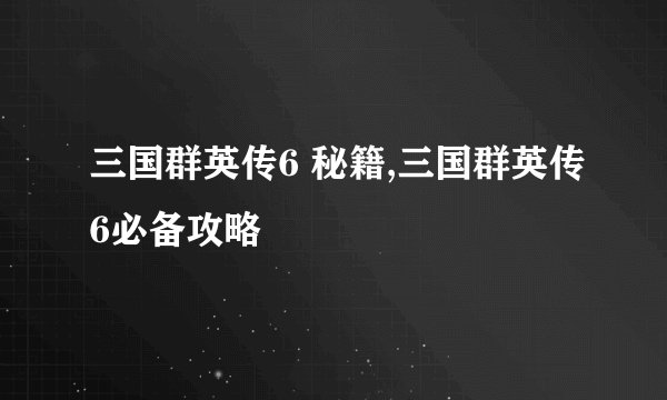 三国群英传6 秘籍,三国群英传6必备攻略