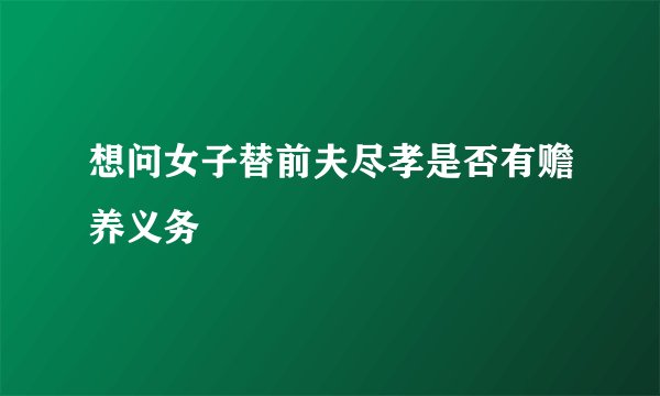 想问女子替前夫尽孝是否有赡养义务