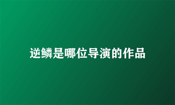 逆鳞是哪位导演的作品