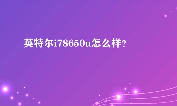 英特尔i78650u怎么样？