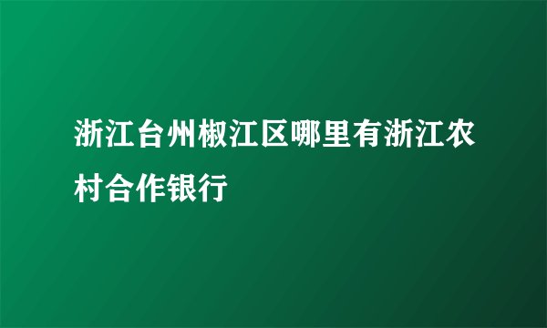 浙江台州椒江区哪里有浙江农村合作银行