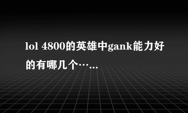 lol 4800的英雄中gank能力好的有哪几个…… 谢？