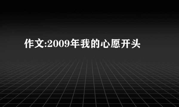 作文:2009年我的心愿开头