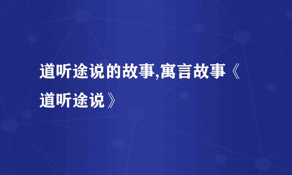 道听途说的故事,寓言故事《道听途说》