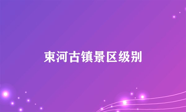 束河古镇景区级别