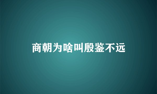 商朝为啥叫殷鉴不远