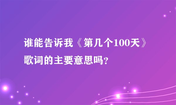 谁能告诉我《第几个100天》歌词的主要意思吗？
