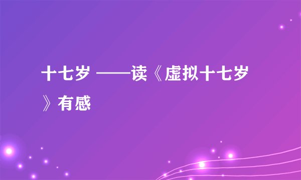 十七岁 ——读《虚拟十七岁》有感