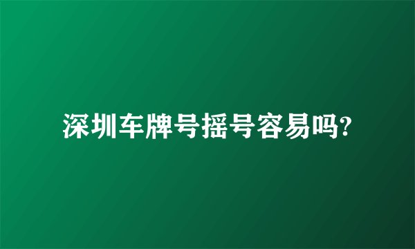深圳车牌号摇号容易吗?