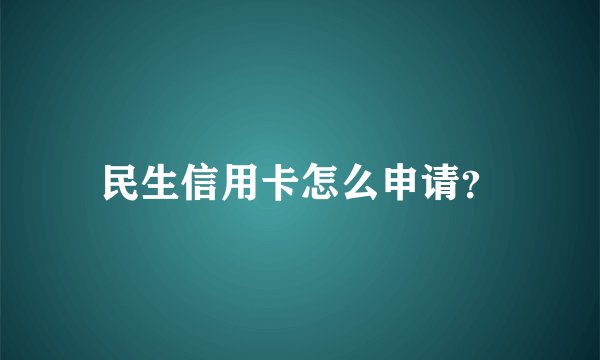 民生信用卡怎么申请?