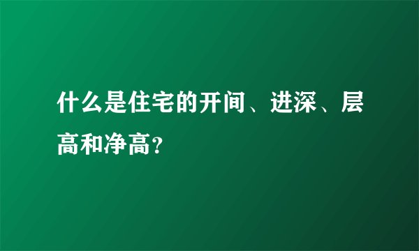 什么是住宅的开间、进深、层高和净高？