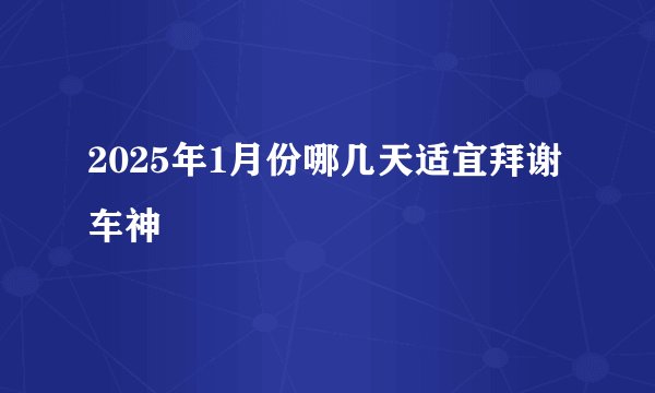 2025年1月份哪几天适宜拜谢车神