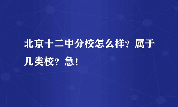 北京十二中分校怎么样？属于几类校？急！