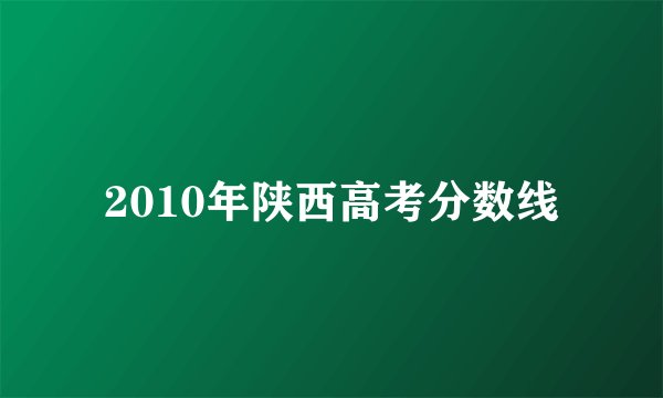 2010年陕西高考分数线
