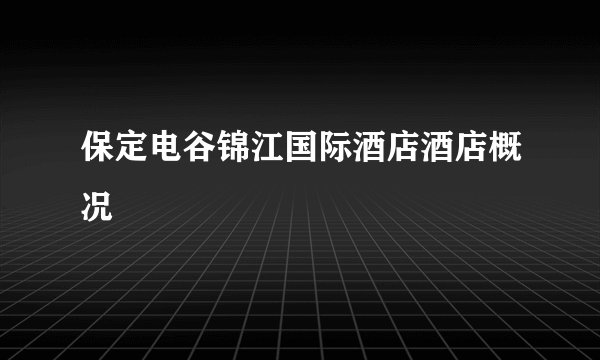 保定电谷锦江国际酒店酒店概况