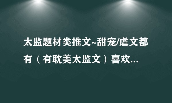 太监题材类推文~甜宠/虐文都有（有耽美太监文）喜欢可以蹲哦!!!