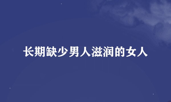 长期缺少男人滋润的女人