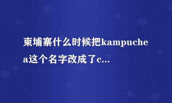 柬埔寨什么时候把kampuchea这个名字改成了cambodia???