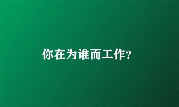 你在为谁而工作？