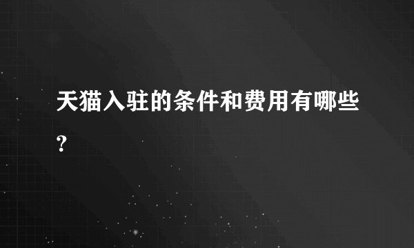 天猫入驻的条件和费用有哪些?