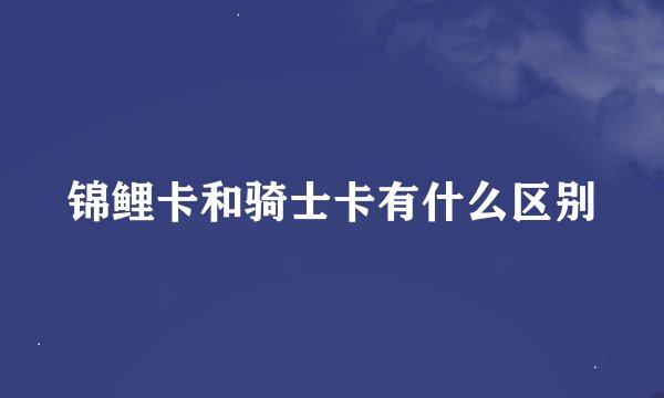 锦鲤卡和骑士卡有什么区别