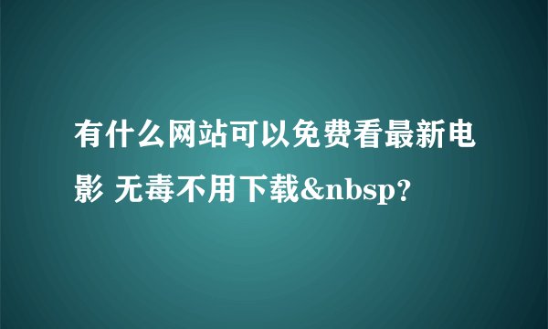 有什么网站可以免费看最新电影 无毒不用下载&nbsp？