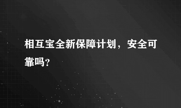 相互宝全新保障计划，安全可靠吗？
