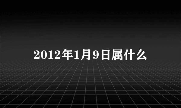 2012年1月9日属什么