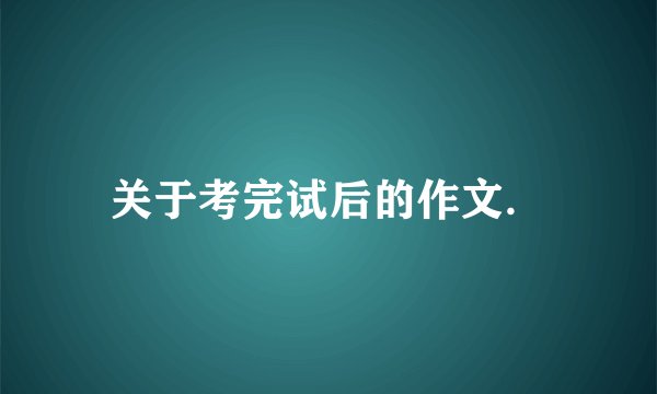 关于考完试后的作文.