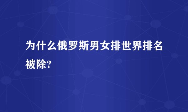 为什么俄罗斯男女排世界排名被除?