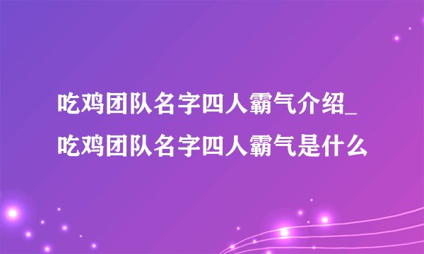 吃鸡团队名字四人霸气介绍_吃鸡团队名字四人霸气是什么