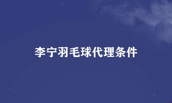 李宁羽毛球代理条件