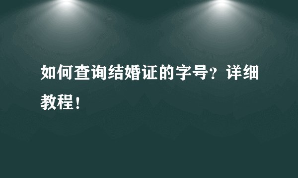 如何查询结婚证的字号？详细教程！