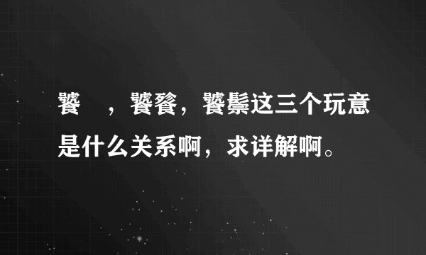 饕鬄，饕餮，饕鬃这三个玩意是什么关系啊，求详解啊。