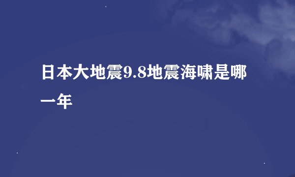 日本大地震9.8地震海啸是哪一年