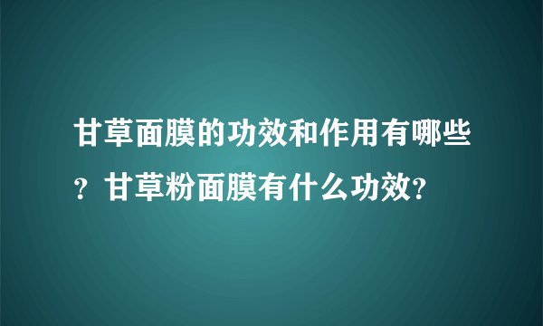 甘草面膜的功效和作用有哪些？甘草粉面膜有什么功效？