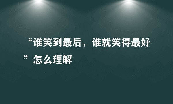 “谁笑到最后，谁就笑得最好”怎么理解