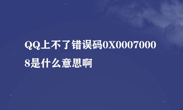 QQ上不了错误码0X00070008是什么意思啊
