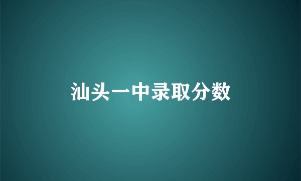 汕头一中录取分数