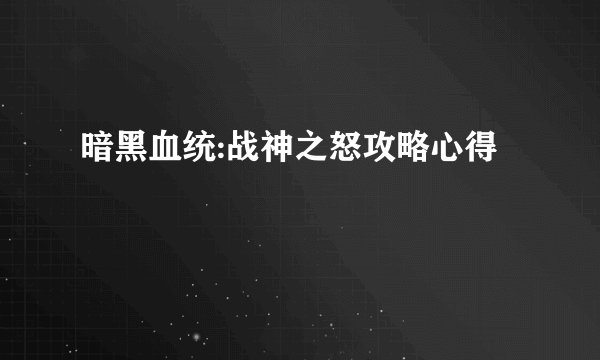 暗黑血统:战神之怒攻略心得