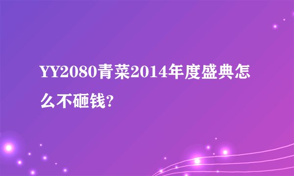 YY2080青菜2014年度盛典怎么不砸钱?