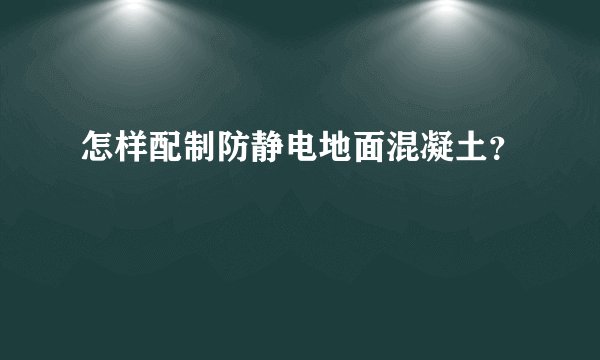 怎样配制防静电地面混凝土？