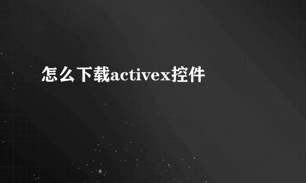 怎么下载activex控件