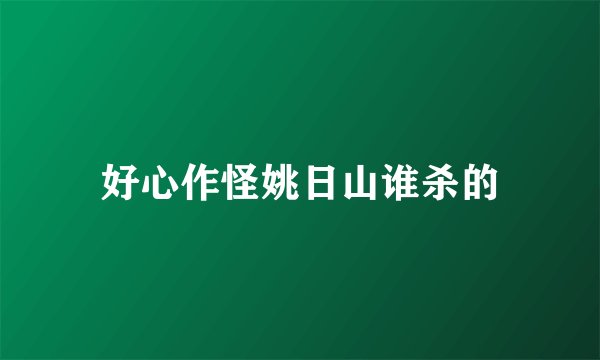 好心作怪姚日山谁杀的
