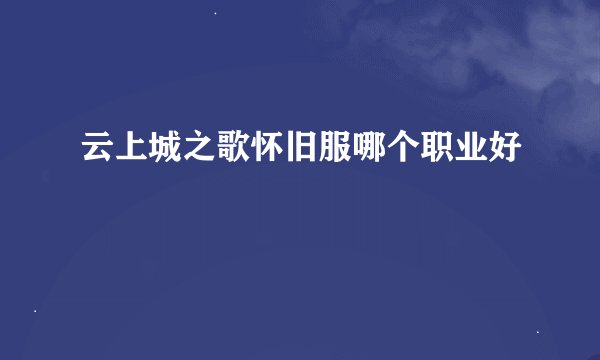 云上城之歌怀旧服哪个职业好