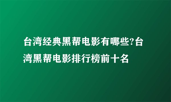 台湾经典黑帮电影有哪些?台湾黑帮电影排行榜前十名